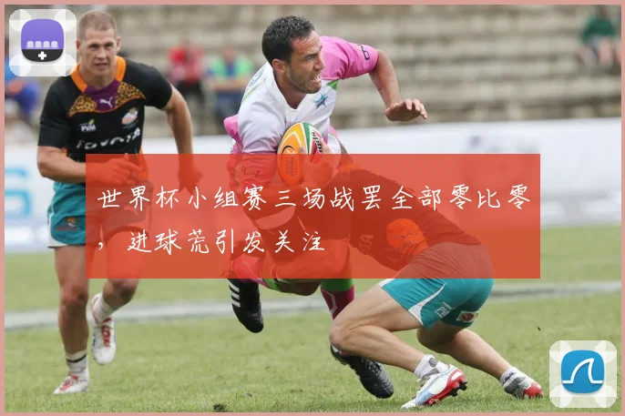 世界杯小组赛三场战罢全部零比零，进球荒引发关注