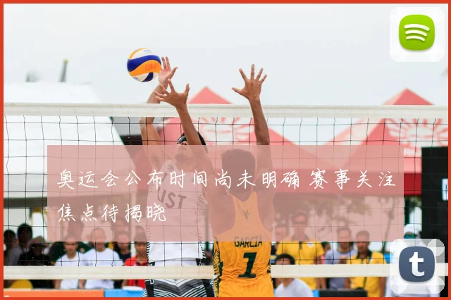 奥运会公布时间尚未明确 赛事关注焦点待揭晓