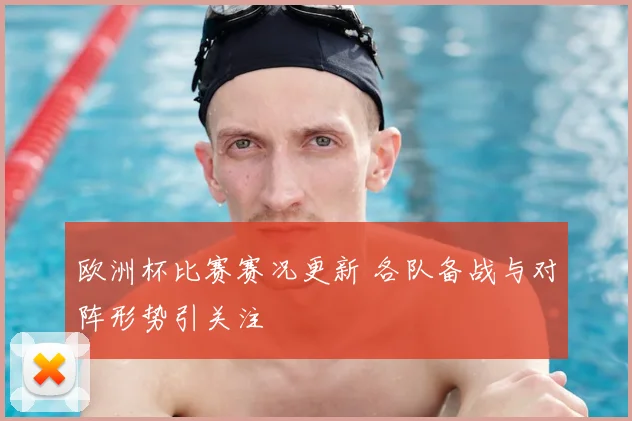 欧洲杯比赛赛况更新 各队备战与对阵形势引关注