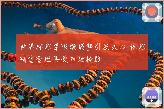 世界杯彩票限额调整引发关注 体彩销售管理再受市场检验
