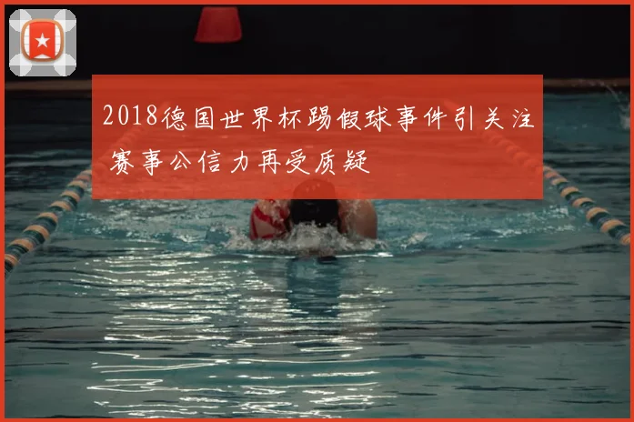 2018德国世界杯踢假球事件引关注 赛事公信力再受质疑