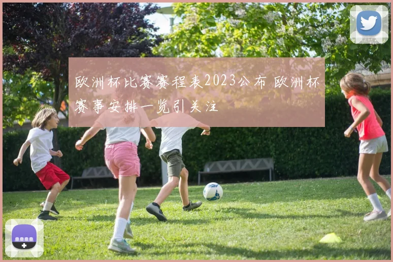 欧洲杯比赛赛程表2023公布 欧洲杯赛事安排一览引关注
