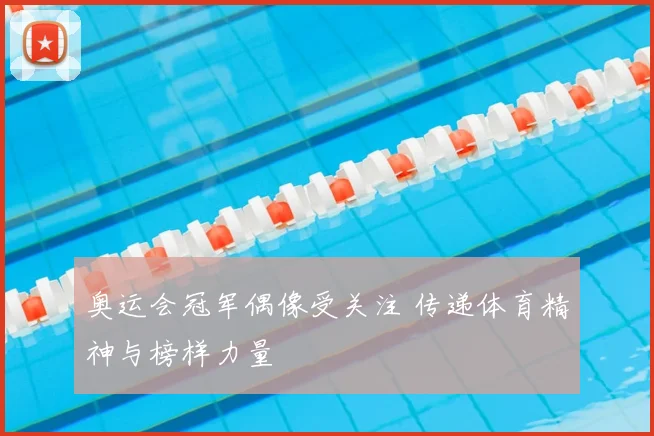 奥运会冠军偶像受关注 传递体育精神与榜样力量