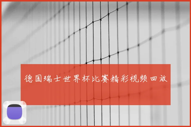 德国瑞士世界杯比赛精彩视频回放