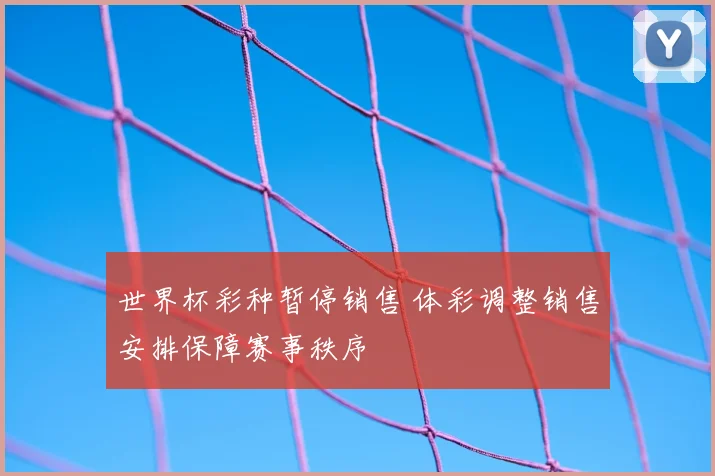 世界杯彩种暂停销售 体彩调整销售安排保障赛事秩序